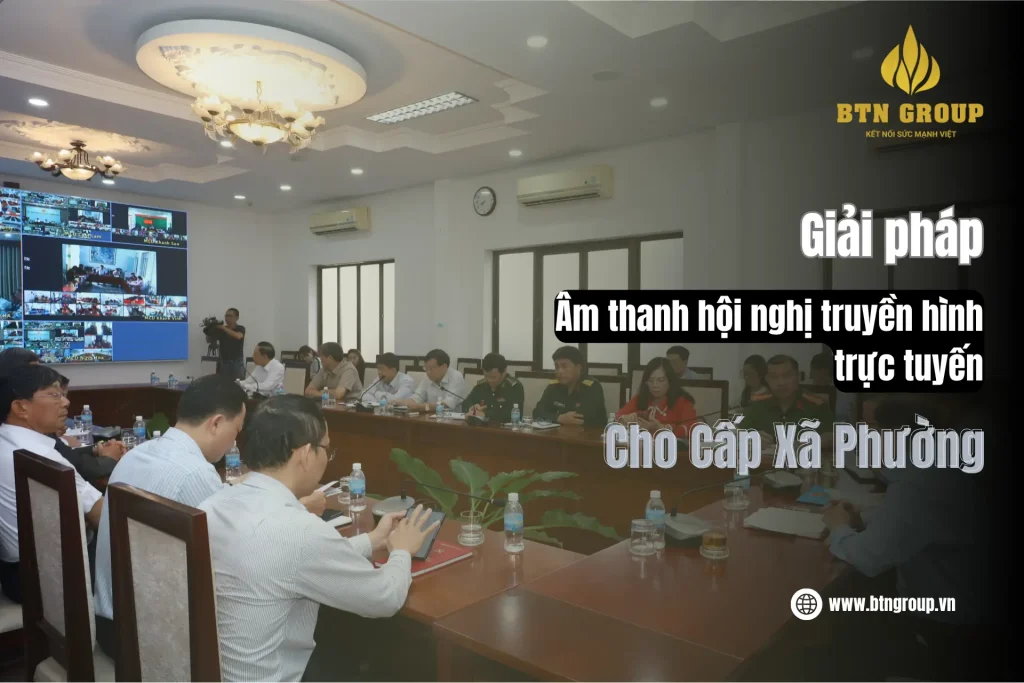 Giải Pháp Âm Thanh Hội Nghị Truyền Hình Trực Tuyến cấp Xã Phường – Chìa Khóa Giao Tiếp Thời Đại Số